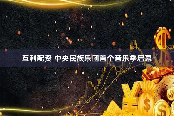 互利配资 中央民族乐团首个音乐季启幕