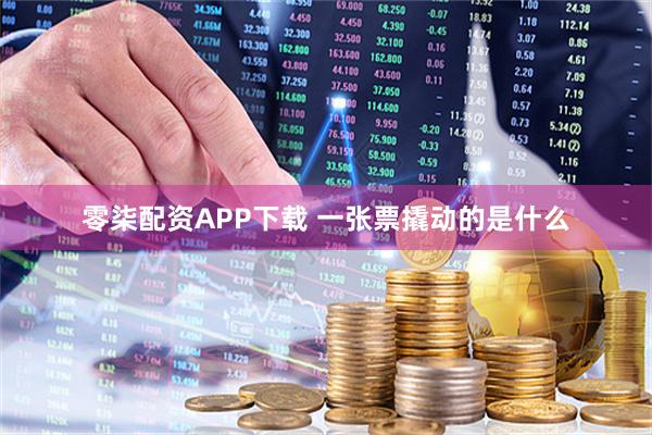零柒配资APP下载 一张票撬动的是什么