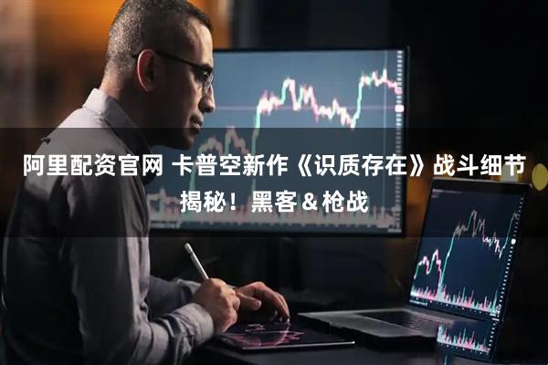 阿里配资官网 卡普空新作《识质存在》战斗细节揭秘！黑客＆枪战