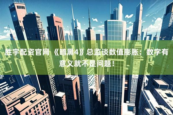 胜宇配资官网 《暗黑4》总监谈数值膨胀：数字有意义就不是问题！