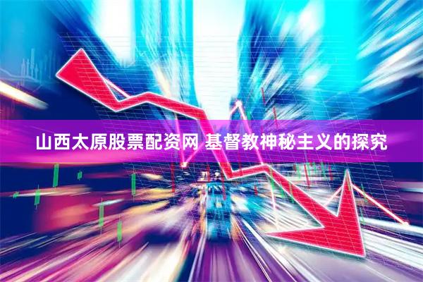 山西太原股票配资网 基督教神秘主义的探究