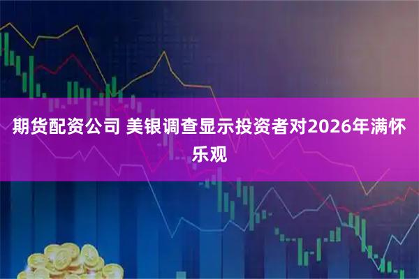 期货配资公司 美银调查显示投资者对2026年满怀乐观