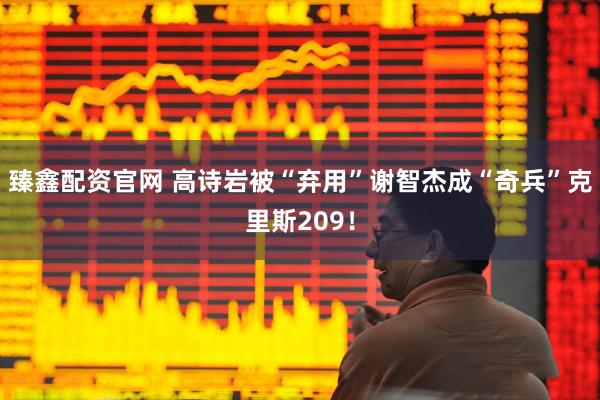 臻鑫配资官网 高诗岩被“弃用”谢智杰成“奇兵”克里斯209！