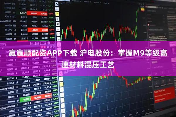 赢赢顺配资APP下载 沪电股份：掌握M9等级高速材料混压工艺