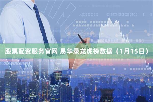 股票配资服务官网 易华录龙虎榜数据（1月15日）