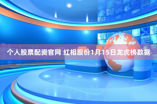 个人股票配资官网 红相股份1月15日龙虎榜数据