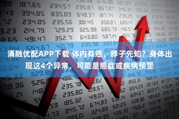 涌融优配APP下载 体内有癌，脖子先知？身体出现这4个异常，可能是癌症或疾病预警