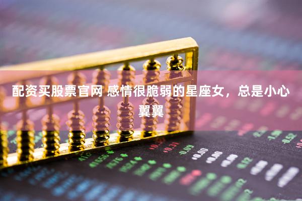 配资买股票官网 感情很脆弱的星座女，总是小心翼翼