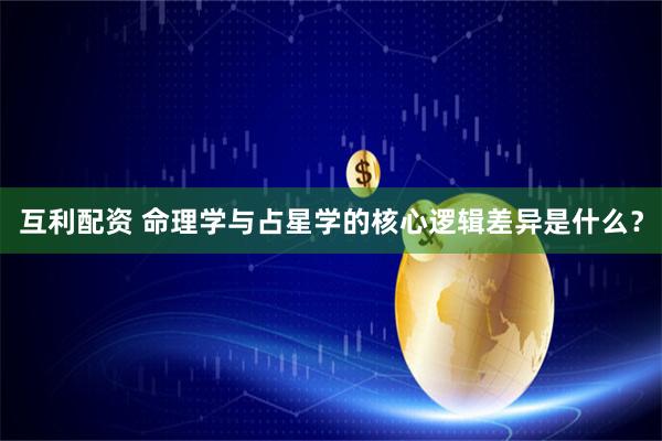 互利配资 命理学与占星学的核心逻辑差异是什么？
