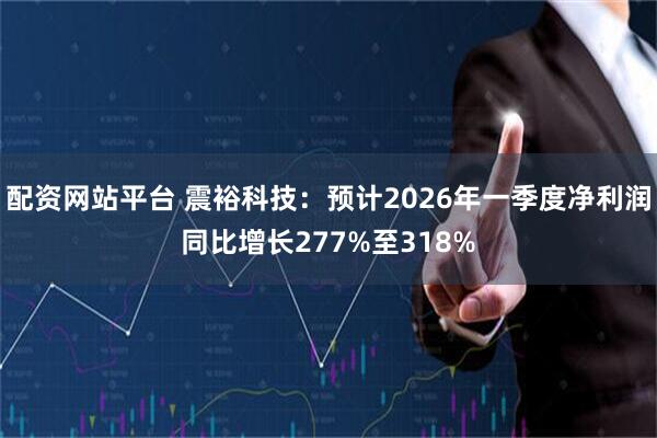 配资网站平台 震裕科技：预计2026年一季度净利润同比增长277%至318%