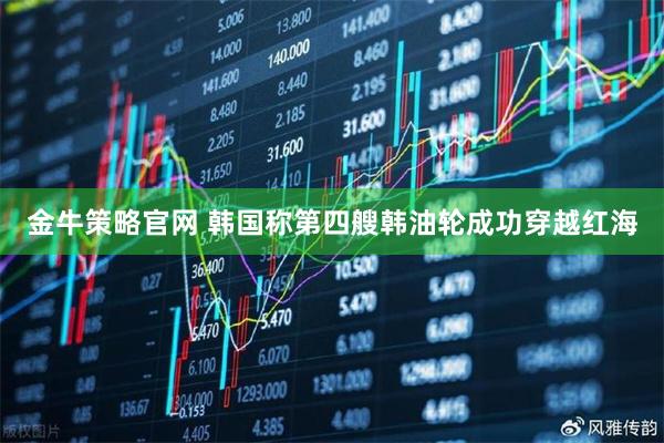 金牛策略官网 韩国称第四艘韩油轮成功穿越红海